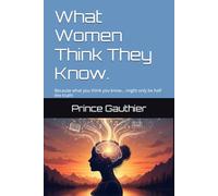 What Women Think They Know.: Because what you think you know… might only be half the truth! (Between the Lines: What we assume. What we say. What we never hear.)
