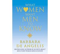 What Women Want Men To Know: Transform Your Relationship with This Essential Guide to Communication and Sex