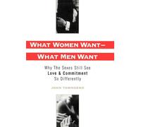 What Women Want - What Men Want: Why the Sexes Still See Love and Commitment So Differently