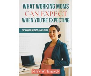 What Working Moms Can Expect When You're Expecting: The Modern Science-Based Guide