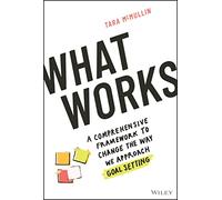 What Works: A Comprehensive Framework to Change the Way We Approach Goal Setting