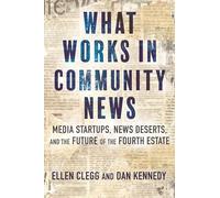 What Works in Community News: Media Startups, News Deserts, and the Future of the Fourth Estate