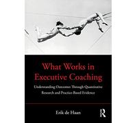 What Works in Executive Coaching: Understanding Outcomes Through Quantitative Research and Practice-Based Evidence