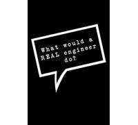 What Would A Real Engineer Do?: Lined Notebook : Funny Office Gift, Journal for Sarcastic Coworker, Boss or Manager