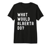 What Would Alberta Do? Premium T-Shirt