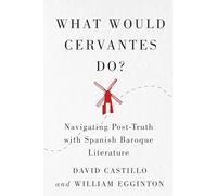 What Would Cervantes Do?: Navigating Post-Truth with Spanish Baroque Literature (McGill-Queen's Iberian and Latin American Cultures Series, 2)