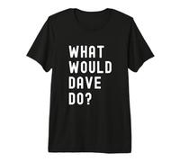 What Would Dave Do? Premium T-Shirt