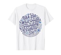 What Would Founding Fathers Do Revolution USA 250 T-Shirt