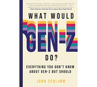 What Would Gen-Z Do?: Everything You Don't Know about Gen-Z But Should
