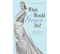 What Would Grace Do?: How to Live Life in Style Like the Princess of Hollywood