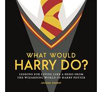 What Would Harry Do? : Lessons for Living Like a Hero from the Wizarding World of Harry Potter