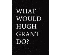 What Would Hugh Grant Do?: Blank Lined Notebook Gift for Fans