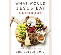 What Would Jesus Eat Cookbook: Eat Well, Feel Great, and Live Longer