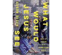 What Would Jesus See: Ways of Looking at a Disorienting World