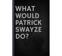 What Would Patrick Swayze Do?: A Lined Journal for True Fans