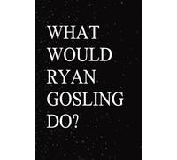 What Would Ryan Gosling Do?: Blank Lined Notebook Gift for Fans