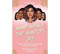 What Would the Aunties Say?: A brown girl's guide to being yourself and living your best life