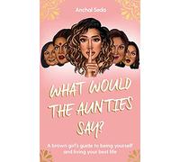 What Would the Aunties Say?: A brown girl's guide to being yourself and living your best life