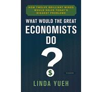 What Would the Great Economists Do?: How Twelve Brilliant Minds Would Solve Today's Biggest Problems (International Edition)