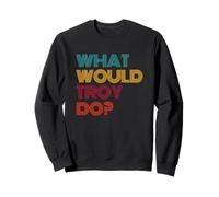 What Would Troy Do? I Love Troy Sweatshirt