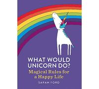 What Would Unicorn Do?: Magical Rules for a Happy Life