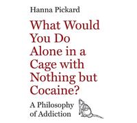 What Would You Do Alone in a Cage with Nothing but Cocaine? – A Philosophy of Addiction