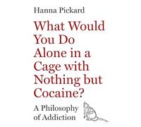 What Would You Do Alone in a Cage with Nothing but Cocaine? – A Philosophy of Addiction