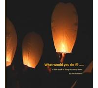 What would you do if ... ?: A little book of things to worry about