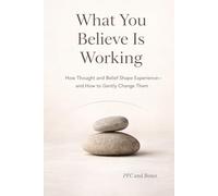 What You Believe Is Working: How Thought and Belief Shape Experience-and How to Gently Change Them