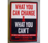 What You Can Change & What You Can't (The Complete Guide to Successful Self-Improvement)