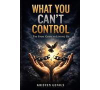 What You Can't Control: The Stoic Guide to Letting Go (Stoic Practices)