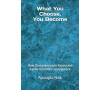 What You Choose, You Become: How Choice Becomes Karma and Karma Becomes Consequence (The Awareness Architecture Series)