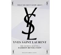 What You Don’t Know About Yves Saint Laurent: The Secrets Behind a Fashion Revolution: 3 (Threads of Power: The Untold Stories Behind Fashion’s Greatest Houses)