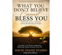 What You Don't Believe Cannot Bless You: Why Faith, Honor, and Trust Unlock the Blessings of God and People