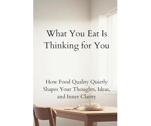 What You Eat Is Thinking for You: How Food Quality Quietly Shapes Your Thoughts, Ideas, and Inner Clarity
