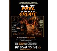 WHAT YOU FEEL IS WHAT YOU CREATE: Manifestation for Dummies: A Simple Guide to Healing, Awareness, and Real Alignment