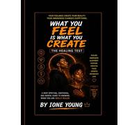 What You Feel Is What You Create: The Healing Test: A Deep Spiritual, Emotional, and Mental Guide to Knowing When You Are Really Healed