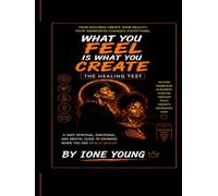 What You Feel Is What You Create: The Healing Test: A Deep Spiritual, Emotional, and Mental Guide to Knowing When You Are Really Healed