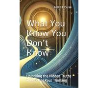 What You Know You Don’t Know: Unlocking the Hidden Truths That Shape Your Thinking