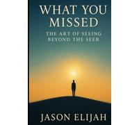 What You Missed: The Art of Seeing Beyond the Seer (The Unseen Mind)