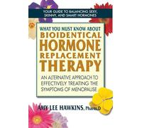 What You Must Know About Bioidentical Hormone Replacement Therapy: An Alternative Approach to Effectively Treating the Symptoms of Menopause