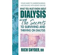 What You Must Know About Dialysis: The Secrets to Surviving and Thriving on Dialysis