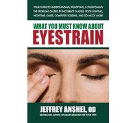 What You Must Know About Eyestrain: Your Guide to Understanding, Identifying, & Overcoming the Problems Caused by Incorrect Glasses, Poor Lighting, Nighttime Glare, Computer Screens, and So Much More