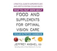 What You Must Know about Food and Supplements for Optimal Vision Care: Ocular Nutrition Handbook: A Practical Guide to Supplements, Diet, and Lifestyle for Peak Ocular Health