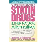 What You Must Know About Statin Drugs and Their Natural Alternatives: A Consumer's Guide to Safely Using Lipitor, Zocor, Mevacor, Crestor, Pravachol, or Natural Alternatives