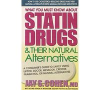 What You Must Know About Statin Drugs and Their Natural Alternatives: A Consumer's Guide to Safely Using Lipitor, Zocor, Mevacor, Crestor, Pravachol, or Natural Alternatives