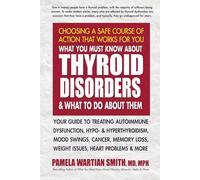 What You Must Know about Thyroid Disorders & What to Do about Them: Your Guide to Treating Autoimmune Dysfunction, Hypo- And Hyperthyroidism, Mood ... Loss, Weight Issues, Celiac Disease & More