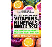 What you must know about vitamins, minerals and herbs: Choosing The Nutrients That Are Right For You