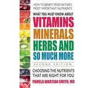 What You Must Know About Vitamins, Minerals, Herbs and So Much More: Choosing the Nutrients That are Right for You