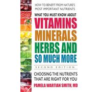 What You Must Know About Vitamins, Minerals, Herbs and So Much More: Choosing the Nutrients That are Right for You
